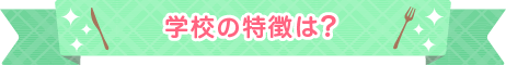 学校の特徴は?